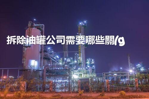 拆除油罐公司需要哪些關(guān)鍵資質(zhì)？